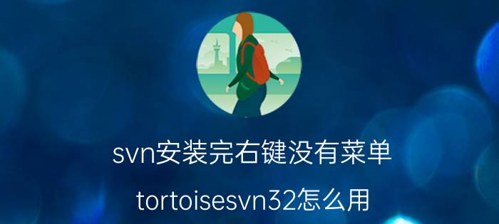 svn安装完右键没有菜单 tortoisesvn32怎么用？